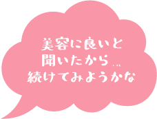 美容に良いと聞いたから…続けてみようかな